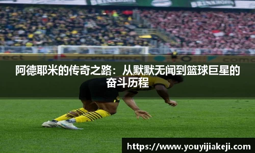 阿德耶米的传奇之路：从默默无闻到篮球巨星的奋斗历程