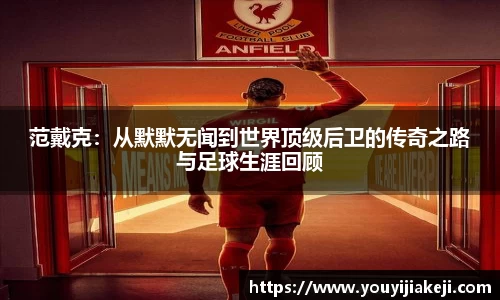 范戴克：从默默无闻到世界顶级后卫的传奇之路与足球生涯回顾