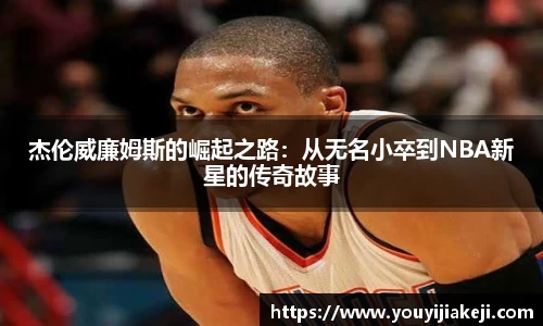 杰伦威廉姆斯的崛起之路：从无名小卒到NBA新星的传奇故事
