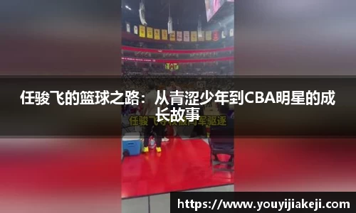 任骏飞的篮球之路：从青涩少年到CBA明星的成长故事