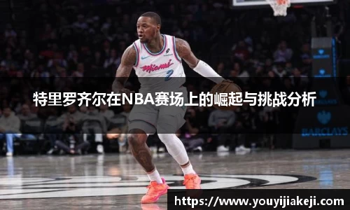特里罗齐尔在NBA赛场上的崛起与挑战分析