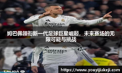 姆巴佩领衔新一代足球巨星崛起，未来赛场的无限可能与挑战
